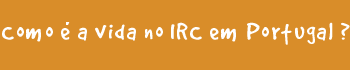 Como  a vida no IRC?